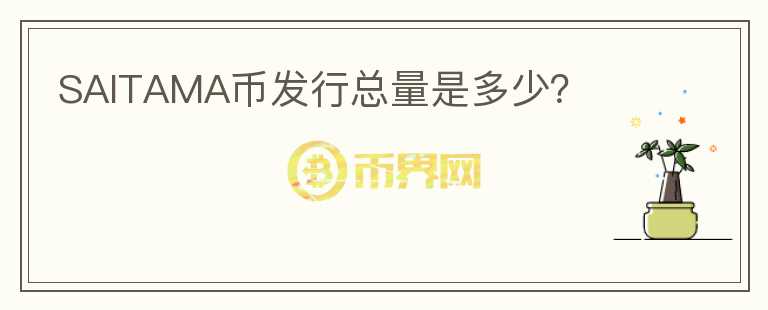 SAITAMA幣發(fā)行總量是多少？