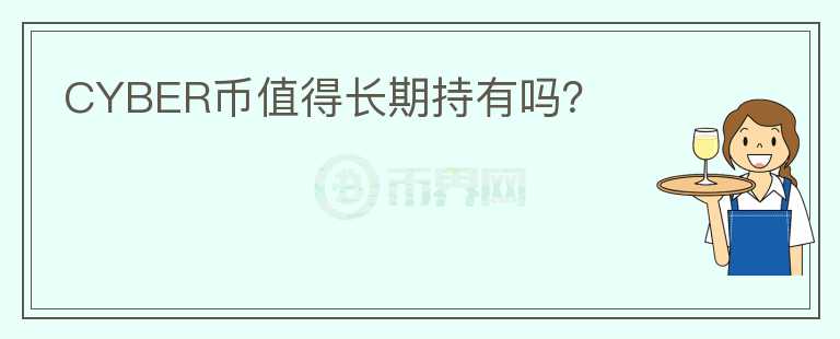 CYBER幣值得長(zhǎng)期持有嗎？