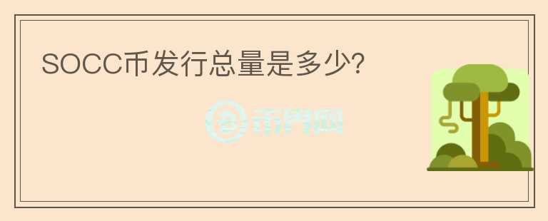 SOCC幣發(fā)行總量是多少？