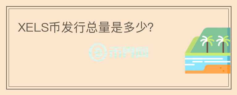 XELS幣發(fā)行總量是多少？