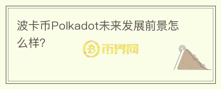 波卡幣Polkadot未來發(fā)展前景怎么樣？