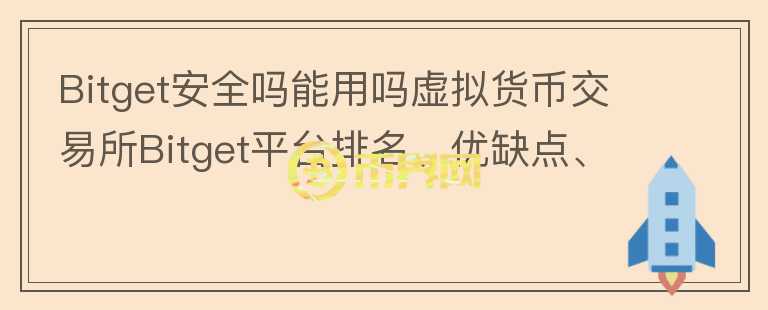 Bitget安全嗎能用嗎虛擬貨幣交易所Bitget平臺排名、優(yōu)缺點(diǎn)、安全性評價