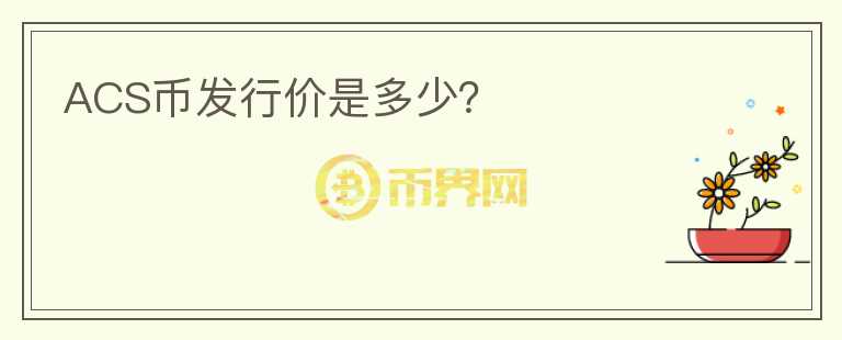 ACS幣發(fā)行價是多少？