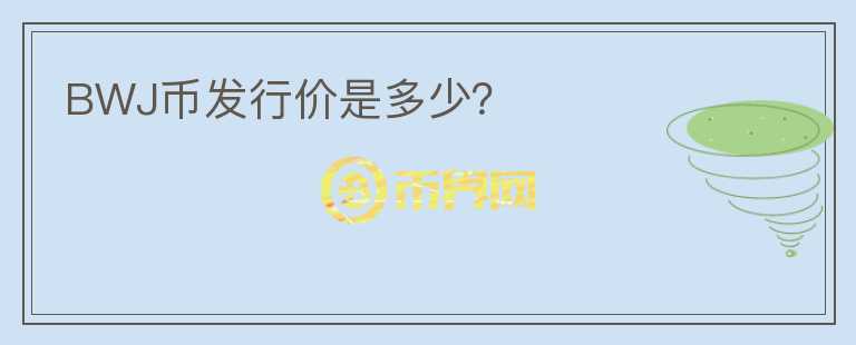 BWJ幣發(fā)行價是多少？