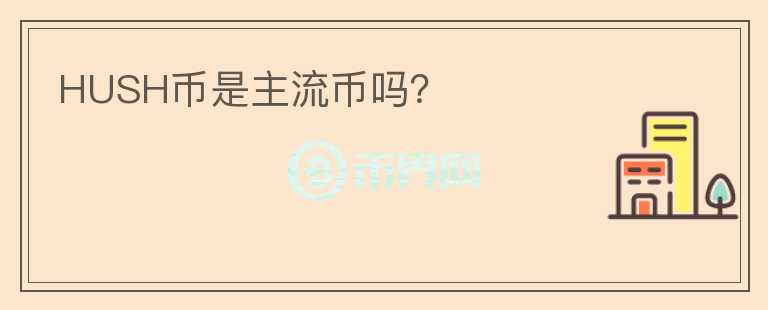 HUSH幣是主流幣嗎？