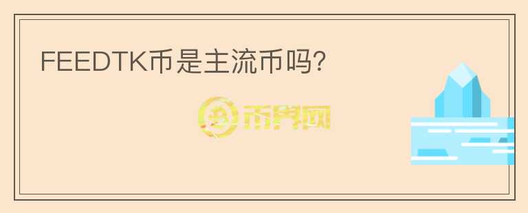 FEEDTK幣是主流幣嗎？
