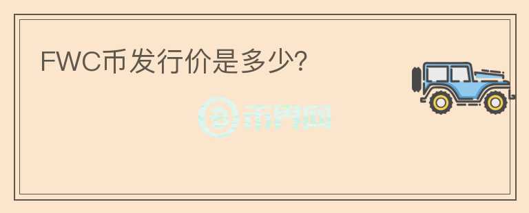 FWC幣發(fā)行價是多少？