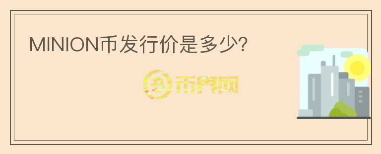 MINION幣發(fā)行價是多少？