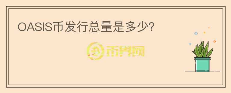 OASIS幣發(fā)行總量是多少？