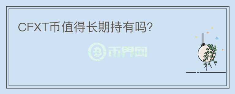 CFXT幣值得長期持有嗎？