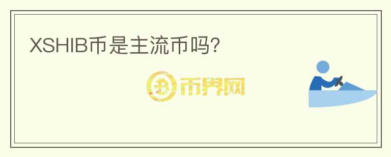 XSHIB幣是主流幣嗎？