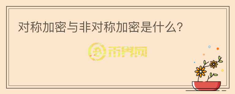對稱加密與非對稱加密是什么？