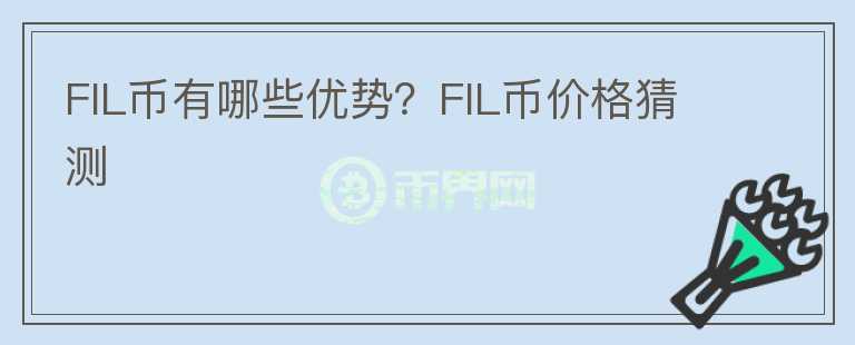 FIL幣有哪些優(yōu)勢？FIL幣價格猜測