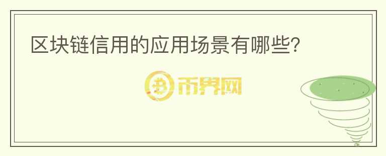 區(qū)塊鏈信用的應(yīng)用場(chǎng)景有哪些？