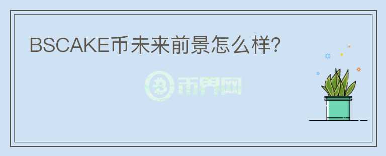 BSCAKE幣未來(lái)前景怎么樣？