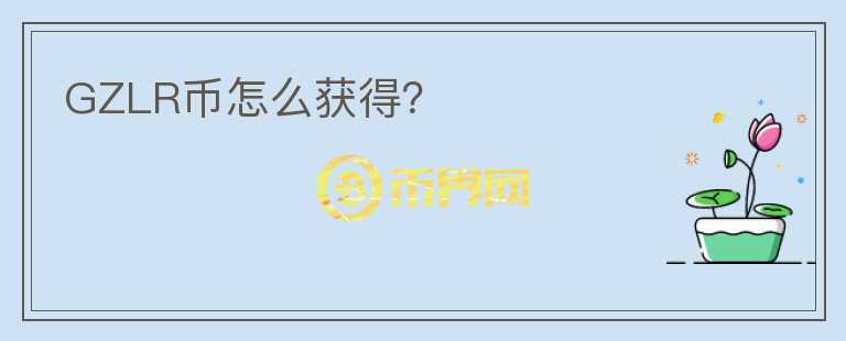 GZLR幣怎么獲得？