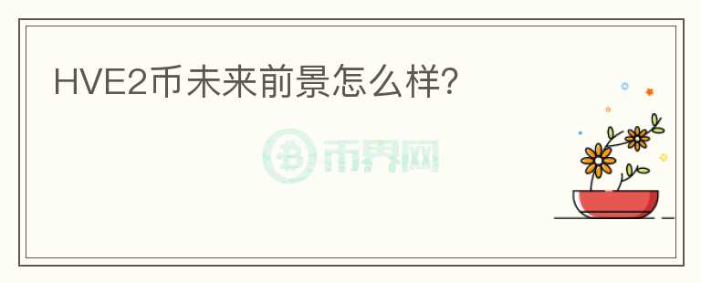 HVE2幣未來(lái)前景怎么樣？