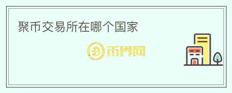 聚幣交易所在哪個(gè)國(guó)家