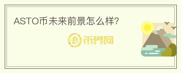 ASTO幣未來前景怎么樣？