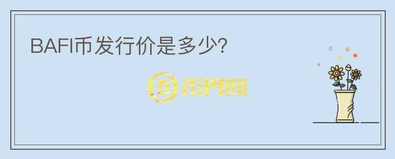 BAFI幣發(fā)行價是多少？