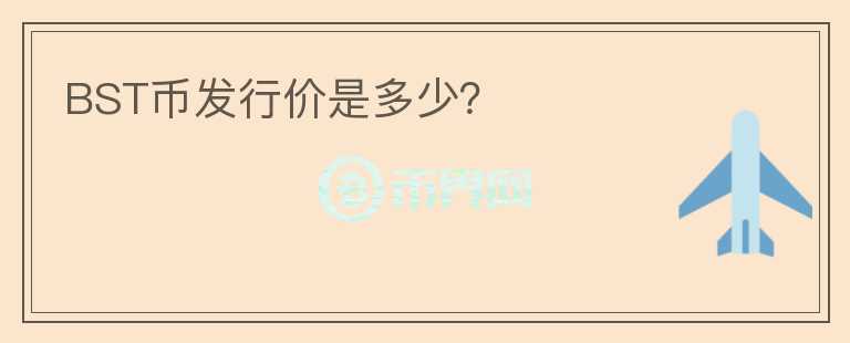 BST幣發(fā)行價是多少？