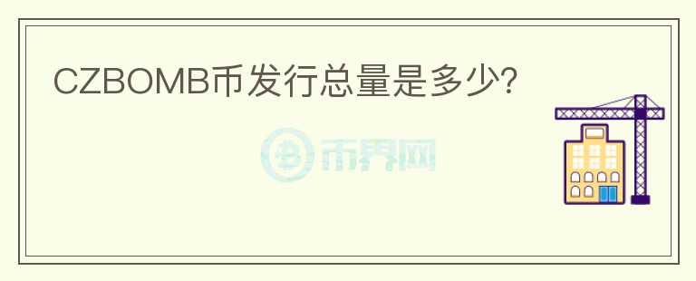 CZBOMB幣發(fā)行總量是多少？