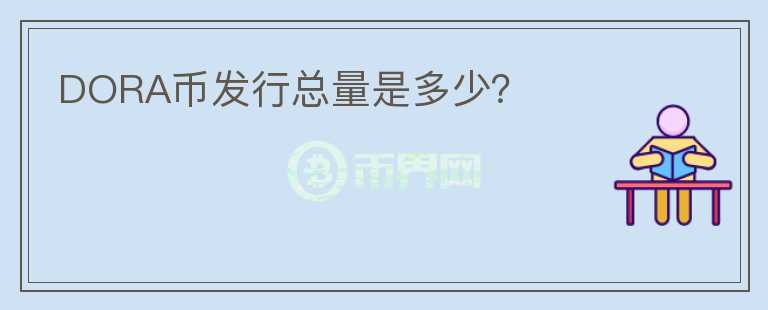 DORA幣發(fā)行總量是多少？