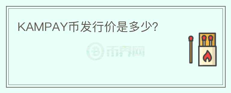 KAMPAY幣發(fā)行價是多少？
