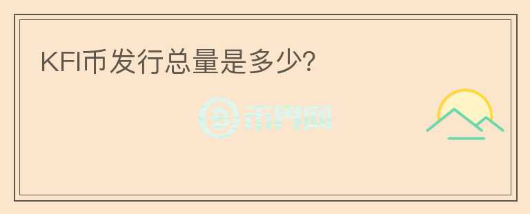 KFI幣發(fā)行總量是多少？