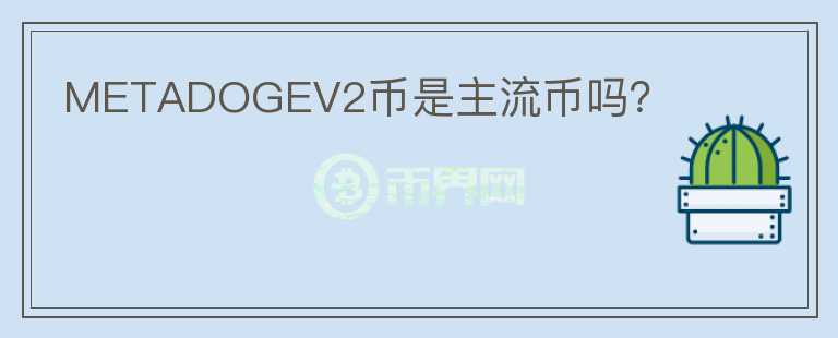METADOGEV2幣是主流幣嗎？