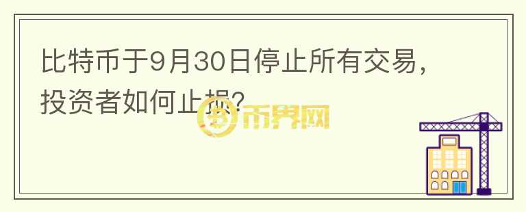 比特幣于9月30日停止所有交易，投資者如何止損？