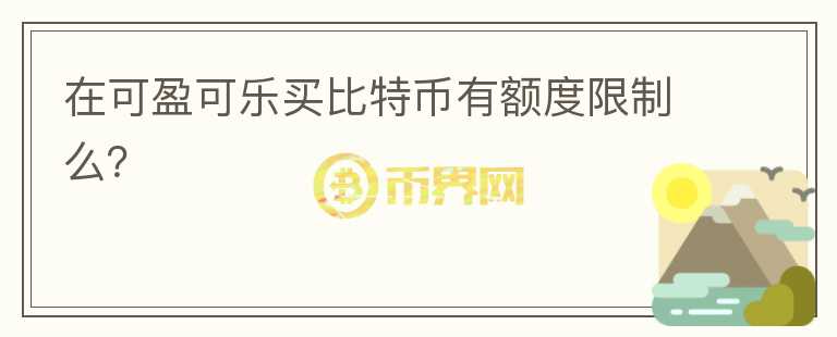 在可盈可樂買比特幣有額度限制么？