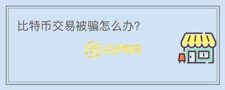 比特幣交易被騙怎么辦？