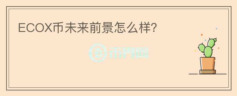 ECOX幣未來(lái)前景怎么樣？