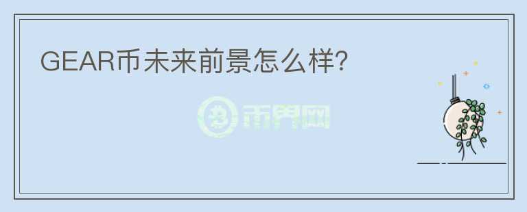 GEAR幣未來前景怎么樣？