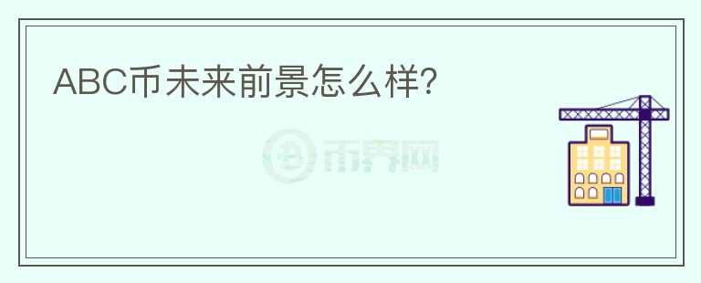 ABC幣未來前景怎么樣？