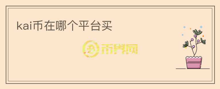 kai幣在哪個(gè)平臺(tái)買(mǎi)