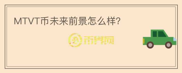 MTVT幣未來前景怎么樣？