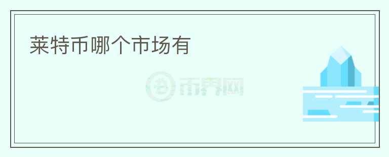 萊特幣哪個(gè)市場(chǎng)有