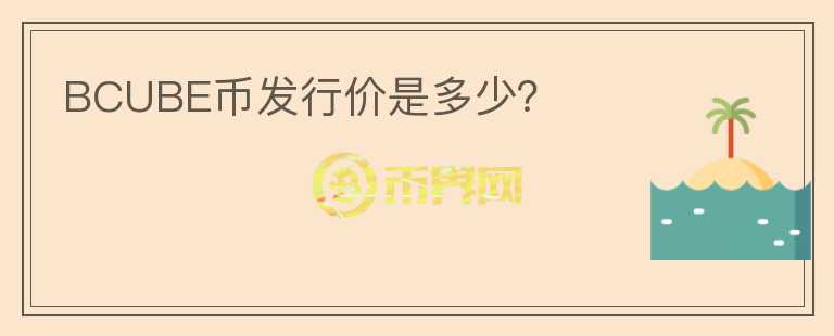 BCUBE幣發(fā)行價是多少？