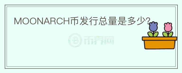 MOONARCH幣發(fā)行總量是多少？