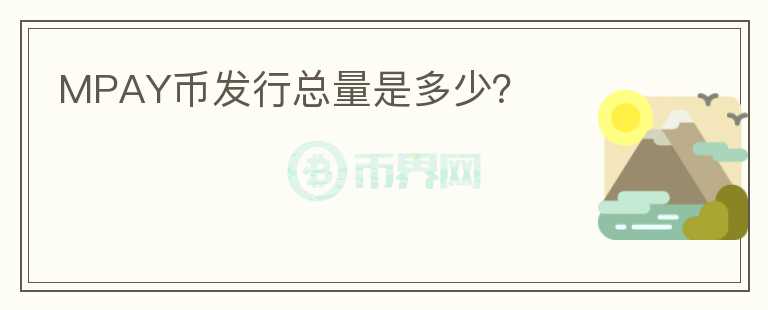 MPAY幣發(fā)行總量是多少？