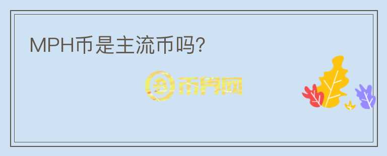 MPH幣是主流幣嗎？