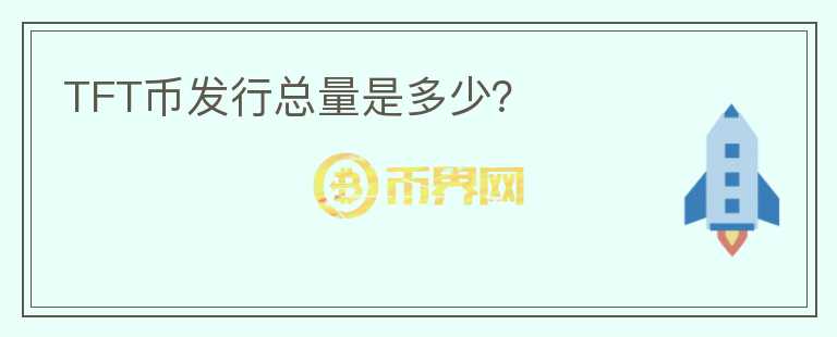 TFT幣發(fā)行總量是多少？