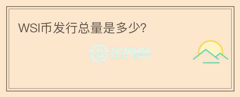 WSI幣發(fā)行總量是多少？