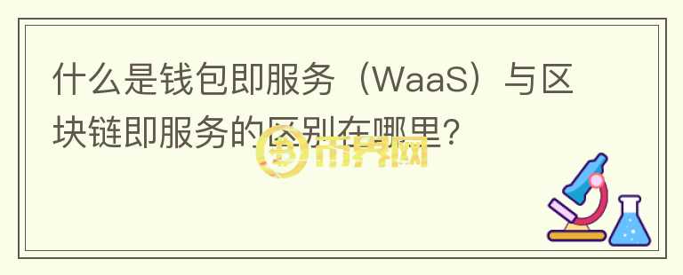 什么是錢(qián)包即服務(wù)（WaaS）與區(qū)塊鏈即服務(wù)的區(qū)別在哪里？