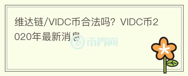 維達鏈/VIDC幣合法嗎？VIDC幣2020年最新消息