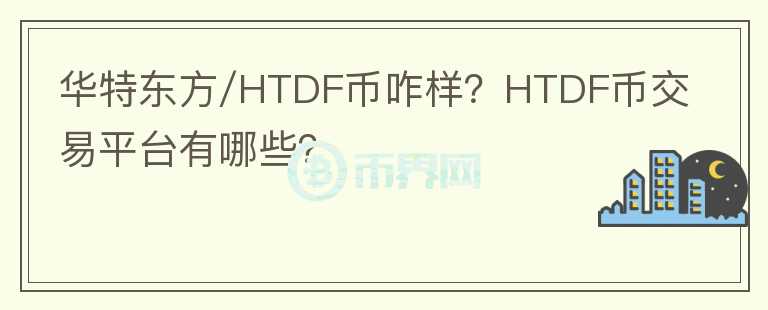 華特東方/HTDF幣咋樣？HTDF幣交易平臺(tái)有哪些？