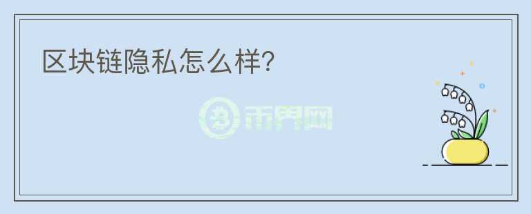 區(qū)塊鏈隱私怎么樣？