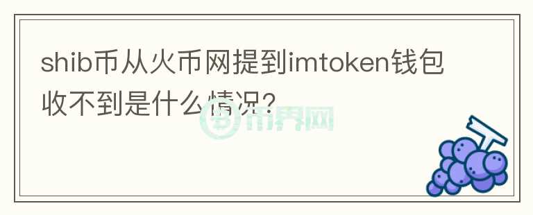 shib幣從火幣網(wǎng)提到imtoken錢(qián)包收不到是什么情況？